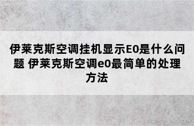 伊莱克斯空调挂机显示E0是什么问题 伊莱克斯空调e0最简单的处理方法